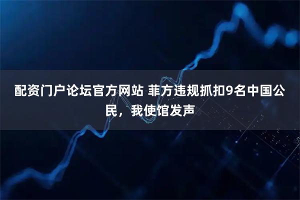 配资门户论坛官方网站 菲方违规抓扣9名中国公民，我使馆发声