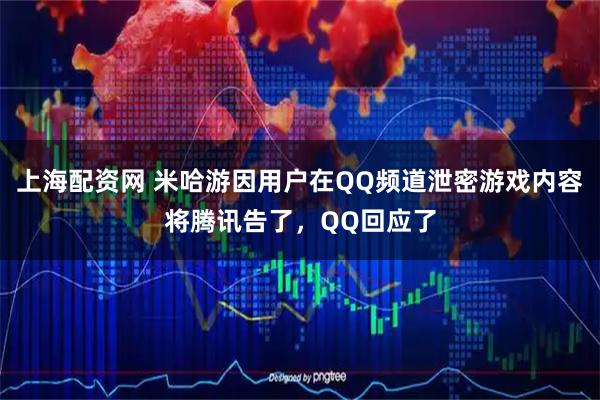上海配资网 米哈游因用户在QQ频道泄密游戏内容将腾讯告了，QQ回应了